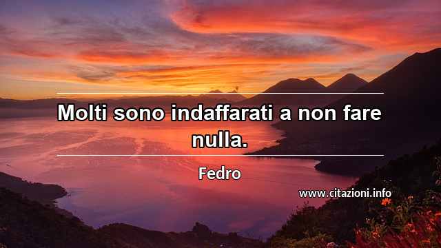 “Molti sono indaffarati a non fare nulla.”