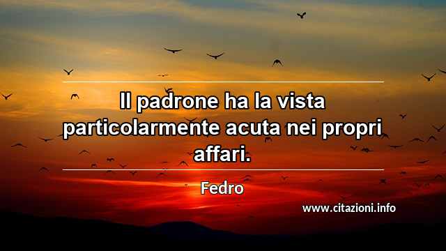 “Il padrone ha la vista particolarmente acuta nei propri affari.”
