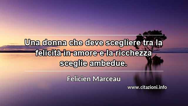 “Una donna che deve scegliere tra la felicità in amore e la ricchezza sceglie ambedue.”