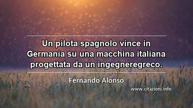“Un pilota spagnolo vince in Germania su una macchina italiana progettata da un ingegneregreco.”