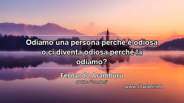 “Odiamo una persona perché è odiosa o ci diventa odiosa perché la odiamo?”