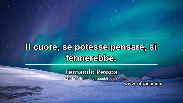 “Il cuore, se potesse pensare, si fermerebbe.”