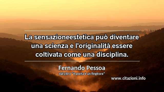 “La sensazioneestetica può diventare una scienza e l'originalità essere coltivata come una disciplina.”