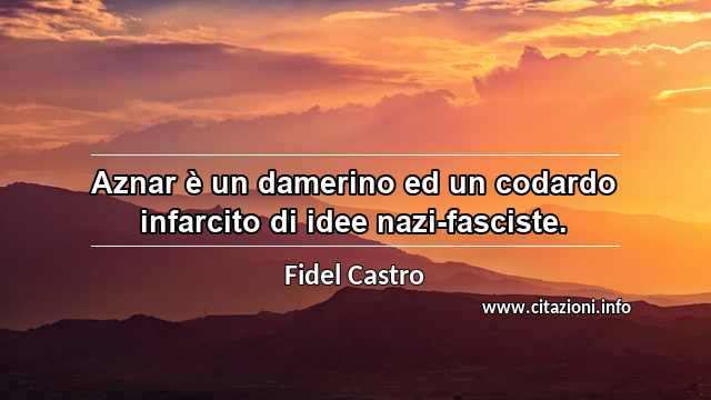 “Aznar è un damerino ed un codardo infarcito di idee nazi-fasciste.”