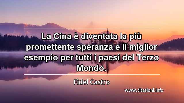 “La Cina è diventata la più promettente speranza e il miglior esempio per tutti i paesi del Terzo Mondo.”