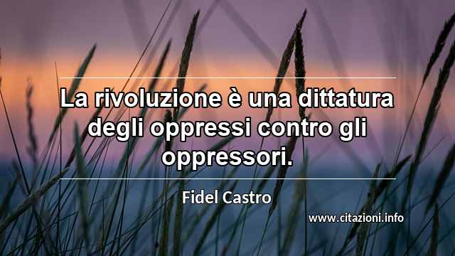 “La rivoluzione è una dittatura degli oppressi contro gli oppressori.”
