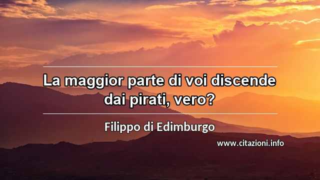 “La maggior parte di voi discende dai pirati, vero?”