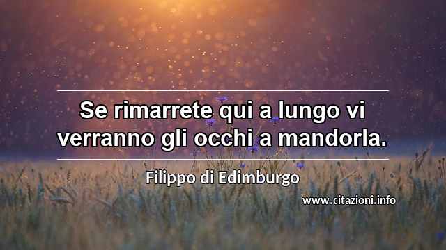 “Se rimarrete qui a lungo vi verranno gli occhi a mandorla.”