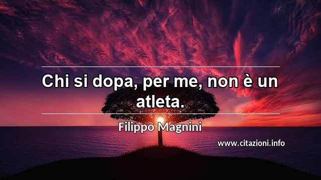 “Chi si dopa, per me, non è un atleta.”
