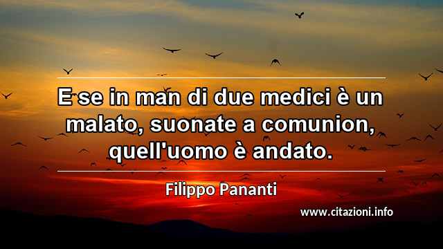 “E se in man di due medici è un malato, suonate a comunion, quell'uomo è andato.”