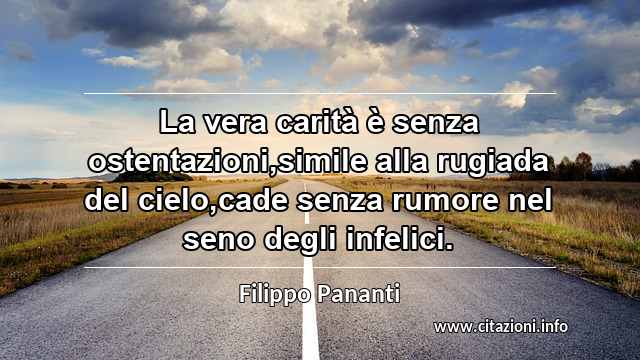 “La vera carità è senza ostentazioni,simile alla rugiada del cielo,cade senza rumore nel seno degli infelici.”