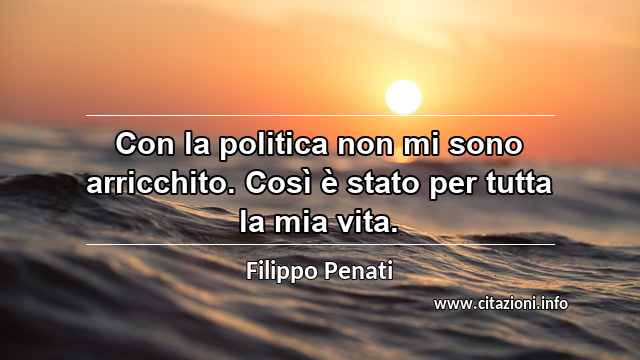 “Con la politica non mi sono arricchito. Così è stato per tutta la mia vita.”