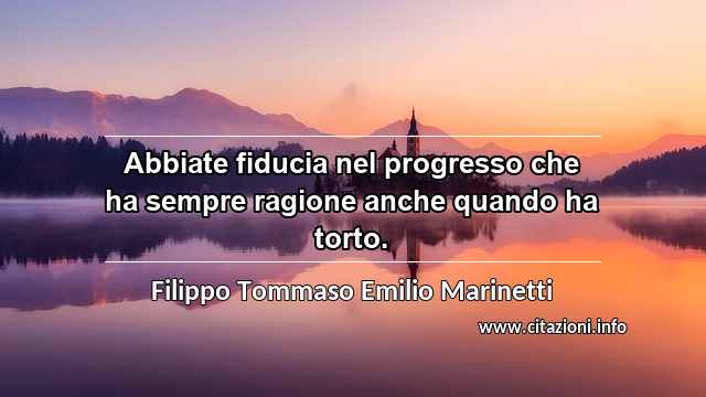 “Abbiate fiducia nel progresso che ha sempre ragione anche quando ha torto.”