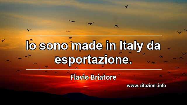 “Io sono made in Italy da esportazione.”