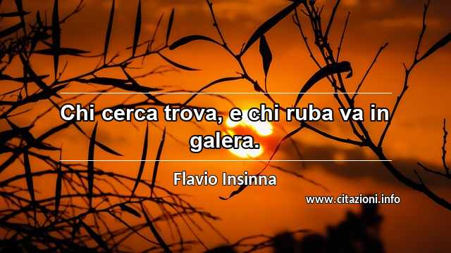 “Chi cerca trova, e chi ruba va in galera.”