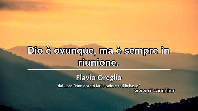 “Dio è ovunque, ma è sempre in riunione.”
