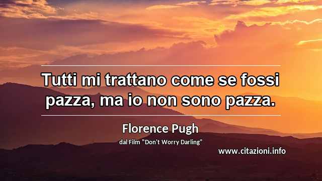 “Tutti mi trattano come se fossi pazza, ma io non sono pazza.”