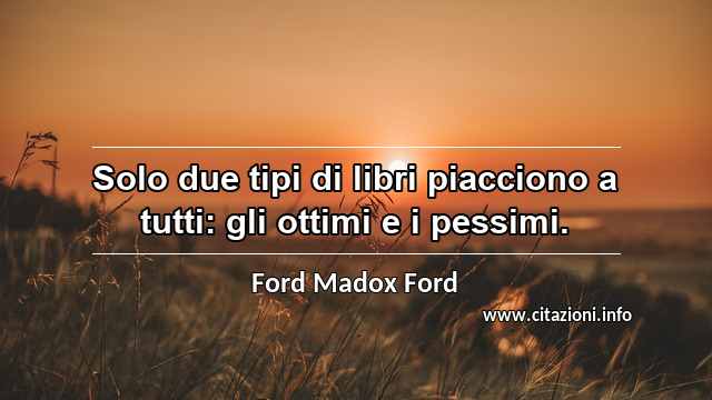 “Solo due tipi di libri piacciono a tutti: gli ottimi e i pessimi.”