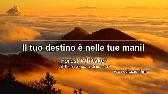 “Il tuo destino è nelle tue mani!”