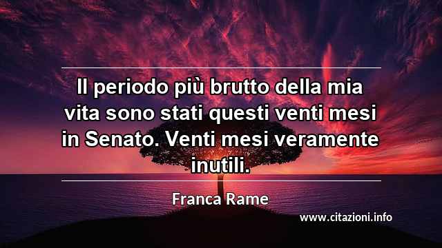 “Il periodo più brutto della mia vita sono stati questi venti mesi in Senato. Venti mesi veramente inutili.”