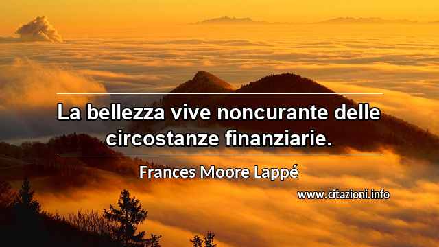 “La bellezza vive noncurante delle circostanze finanziarie.”