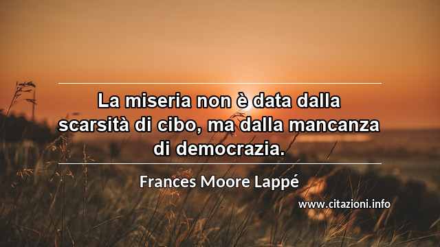 “La miseria non è data dalla scarsità di cibo, ma dalla mancanza di democrazia.”