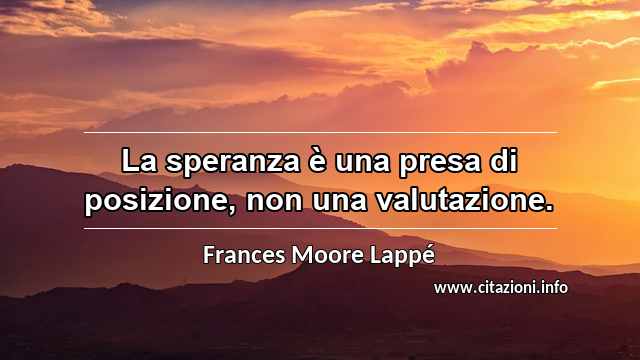 “La speranza è una presa di posizione, non una valutazione.”