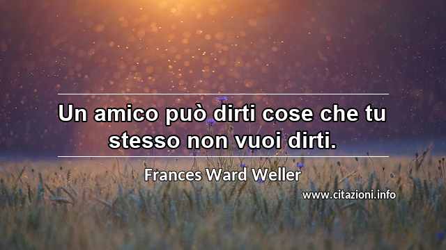 “Un amico può dirti cose che tu stesso non vuoi dirti.”