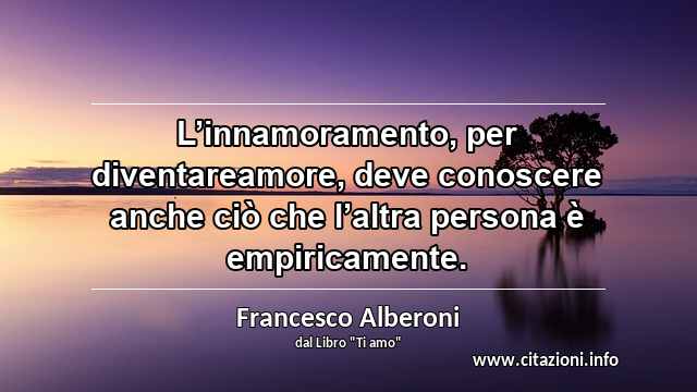 “L’innamoramento, per diventareamore, deve conoscere anche ciò che l’altra persona è empiricamente.”