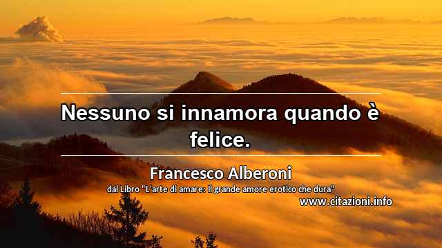 “Nessuno si innamora quando è felice. ”