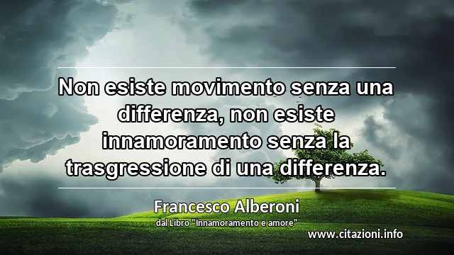 “Non esiste movimento senza una differenza, non esiste innamoramento senza la trasgressione di una differenza.”