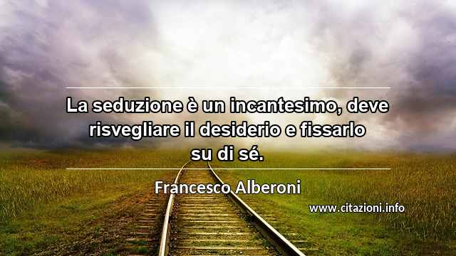 “La seduzione è un incantesimo, deve risvegliare il desiderio e fissarlo su di sé.”