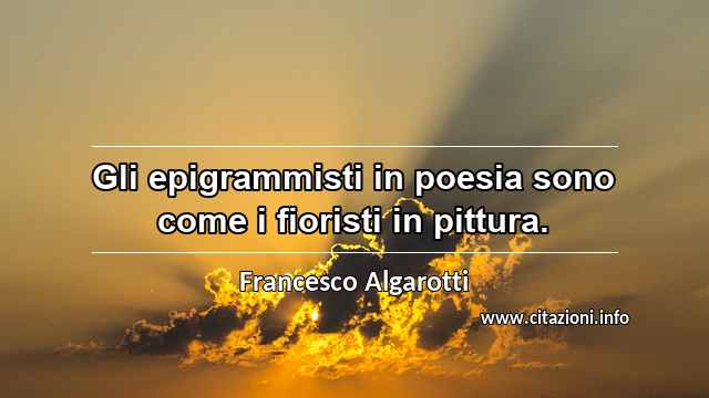 “Gli epigrammisti in poesia sono come i fioristi in pittura.”