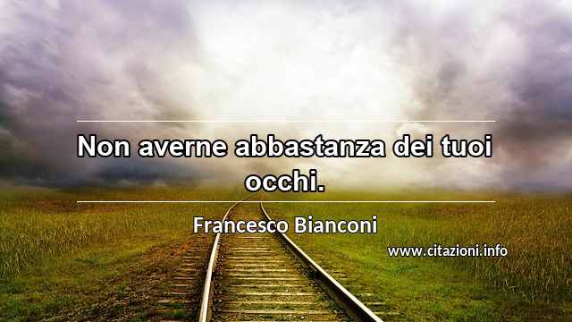 “Non averne abbastanza dei tuoi occhi.”