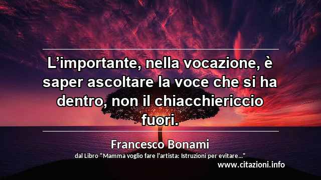 “L’importante, nella vocazione, è saper ascoltare la voce che si ha dentro, non il chiacchiericcio fuori.”