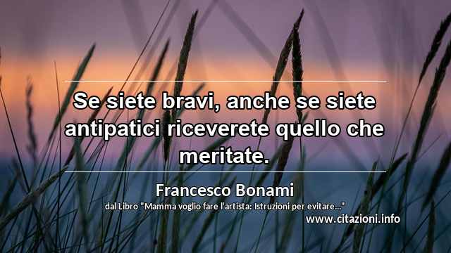 “Se siete bravi, anche se siete antipatici riceverete quello che meritate.”