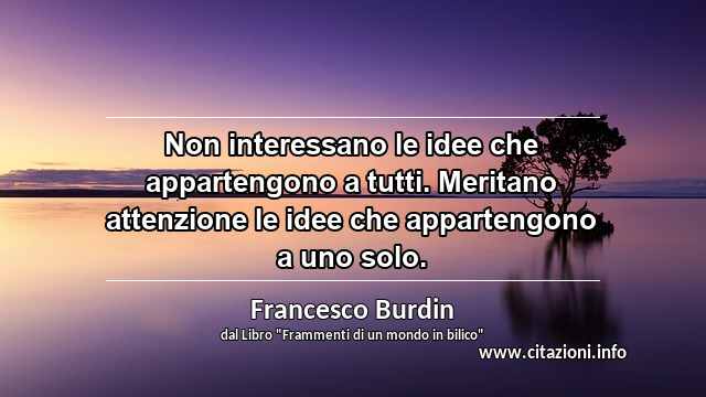 “Non interessano le idee che appartengono a tutti. Meritano attenzione le idee che appartengono a uno solo.”