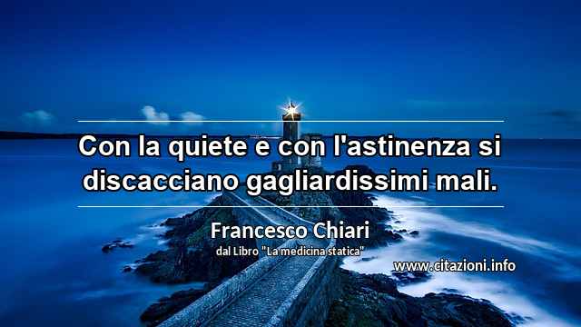 “Con la quiete e con l'astinenza si discacciano gagliardissimi mali.”
