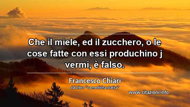 “Che il miele, ed il zucchero, o le cose fatte con essi produchino j vermi, è falso.”