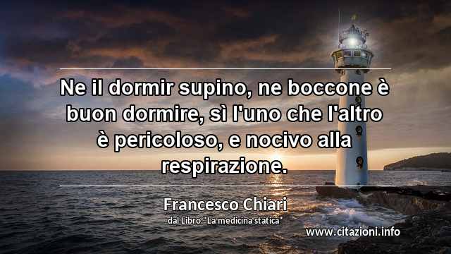 “Ne il dormir supino, ne boccone è buon dormire, sì l'uno che l'altro è pericoloso, e nocivo alla respirazione.”