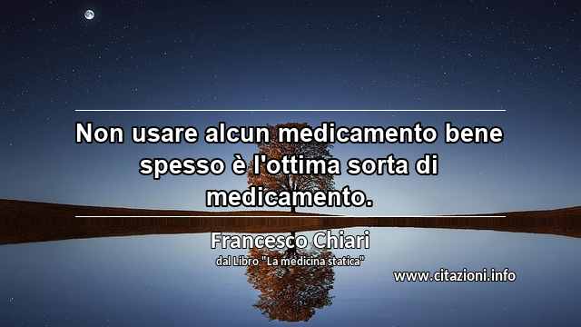 “Non usare alcun medicamento bene spesso è l'ottima sorta di medicamento.”