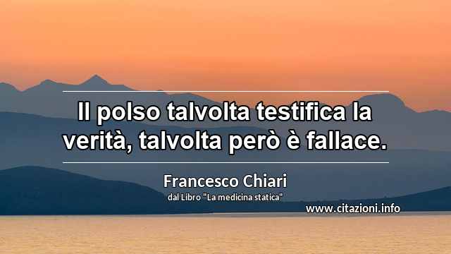“Il polso talvolta testifica la verità, talvolta però è fallace.”