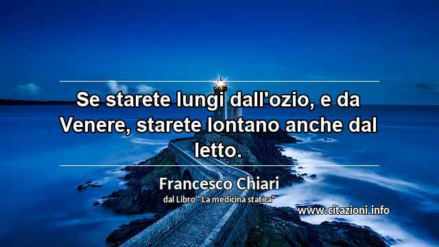 “Se starete lungi dall'ozio, e da Venere, starete lontano anche dal letto.”