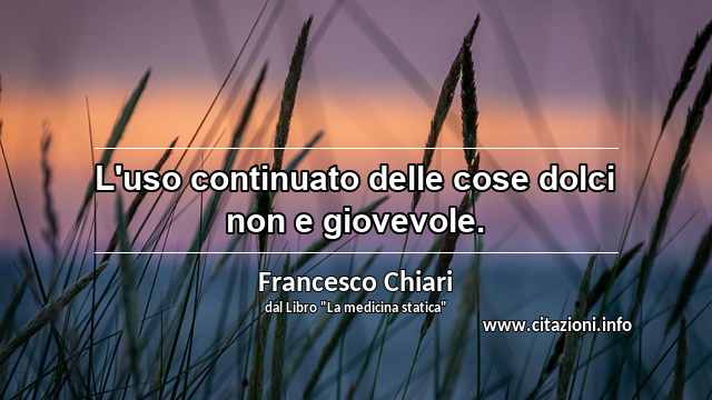 “L'uso continuato delle cose dolci non e giovevole.”