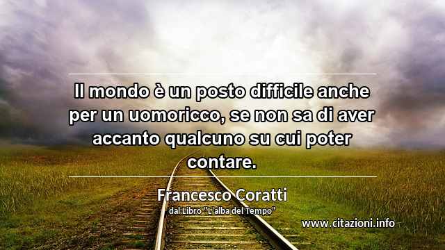 “Il mondo è un posto difficile anche per un uomoricco, se non sa di aver accanto qualcuno su cui poter contare.”