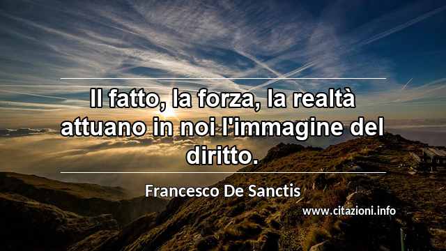 “Il fatto, la forza, la realtà attuano in noi l'immagine del diritto.”