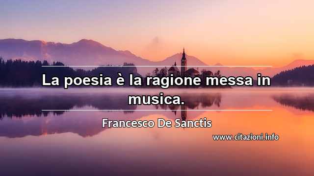 “La poesia è la ragione messa in musica.”