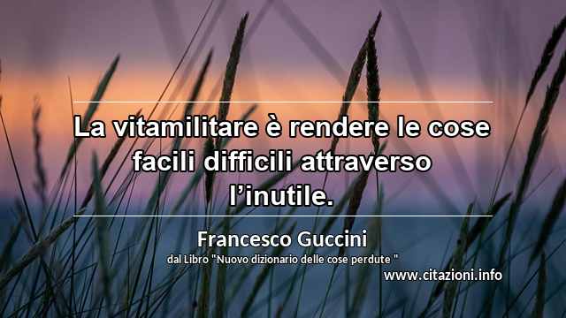 “La vitamilitare è rendere le cose facili difficili attraverso l’inutile.”
