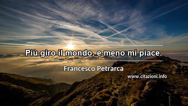 “Più giro il mondo, e meno mi piace.”