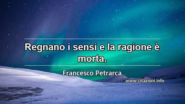 “Regnano i sensi e la ragione è morta.”